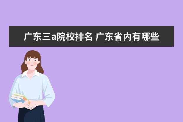 廣東三a院校排名 廣東省內(nèi)有哪些比較好的3A?？圃盒?