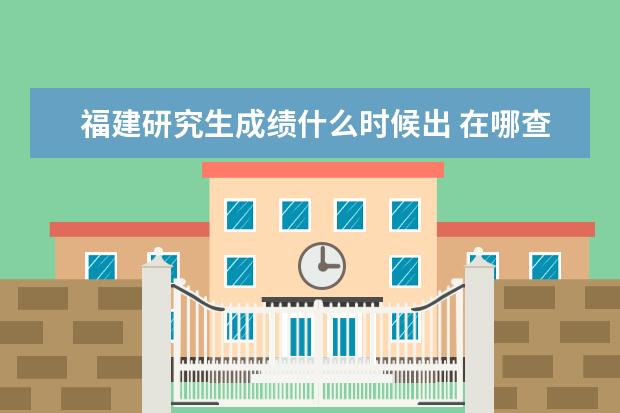 福建研究生成绩什么时候出 在哪查成绩