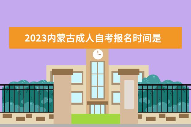 2023内蒙古成人自考报名时间是什么时候 报名入口在哪