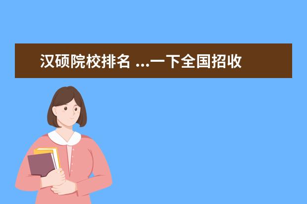 漢碩院校排名 ...一下全國招收漢碩的院校有哪些,詳細(xì)一點(diǎn),最好排...