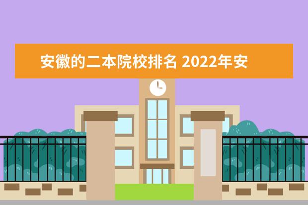 安徽的二本院校排名 2022年安徽二本院校实力排名