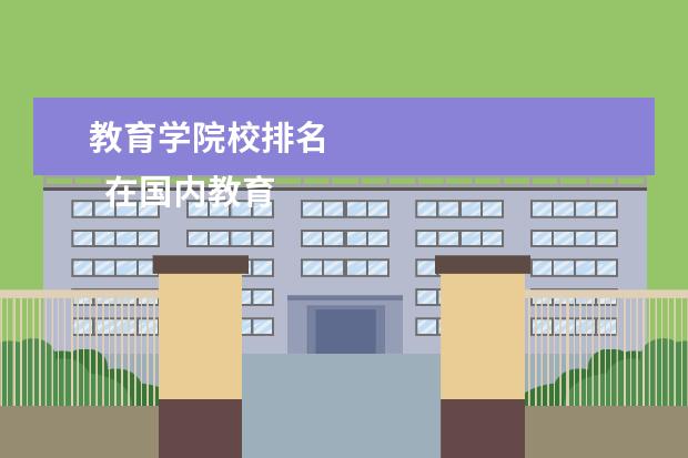 教育学院校排名 
  在国内教育学专业排名前十名：