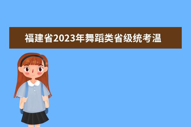 福建省2023年舞蹈類省級統(tǒng)考溫馨提醒