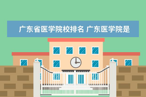 广东省医学院校排名 广东医学院是几本学校?在广东的排名如何?