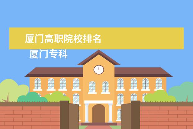 厦门高职院校排名    厦门专科学校介绍