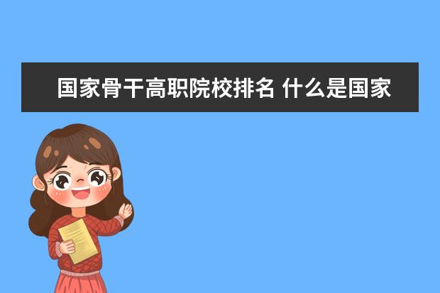 國家骨干高職院校排名 什么是國家骨干高職院校,湖北省分別有哪些啊? - 百...