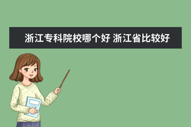 浙江?？圃盒Ｄ膫€(gè)好 浙江省比較好的?？茖W(xué)校有哪些?