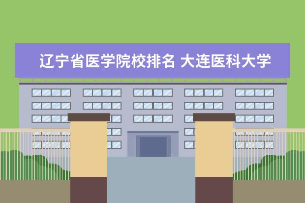 辽宁省医学院校排名 <a target="_blank" href="/academy/detail/14169.html" title="大连医科大学">大连医科大学</a>排名