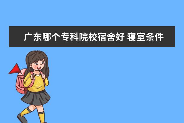 廣東哪個(gè)?？圃盒Ｋ奚岷?寢室條件好的?？拼髮W(xué)公辦 有哪些大學(xué)