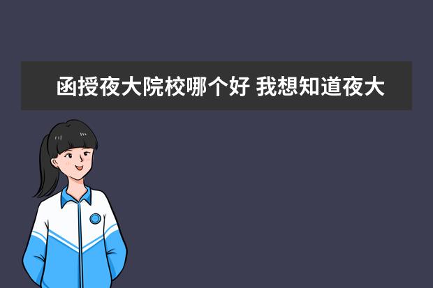 函授夜大院校哪個(gè)好 我想知道夜大,成人自考,函授的不同?哪個(gè)會(huì)好一點(diǎn)? -...