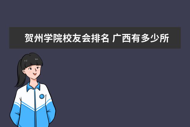 贺州学院校友会排名 广西有多少所大学,有哪些比较好的大学?