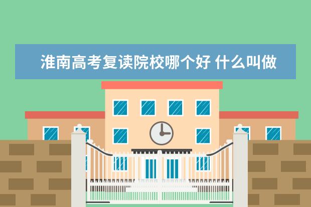 淮南高考復(fù)讀院校哪個好 什么叫做“選擇”?