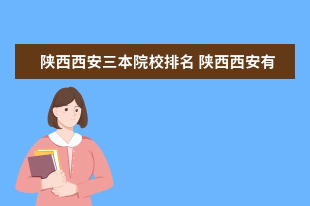 陕西西安三本院校排名 陕西西安有哪些3本大学 比较好 分数线都是多少? - ...