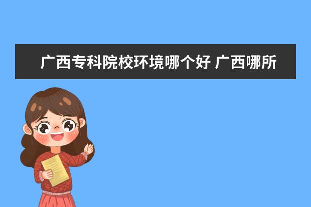 广西专科院校环境哪个好 广西哪所118金宝搏app下载环境最好?