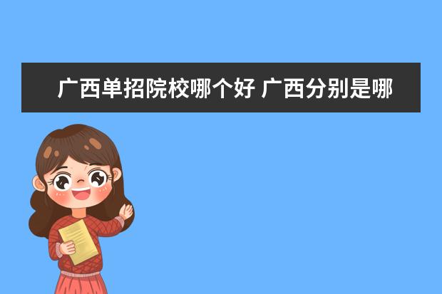 廣西單招院校哪個(gè)好 廣西分別是哪26所高校聯(lián)考單招?