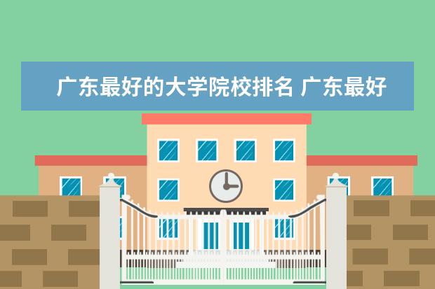 廣東最好的大學(xué)院校排名 廣東最好的大學(xué)