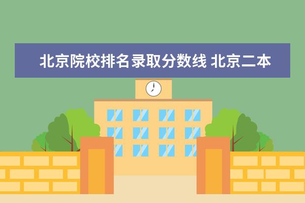 北京院校排名录取分数线 北京二本大学排名及分数线