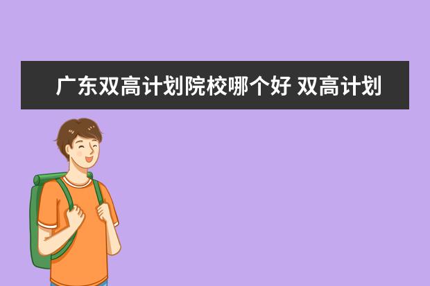 广东双高计划院校哪个好 双高计划和省级示范高职哪个好