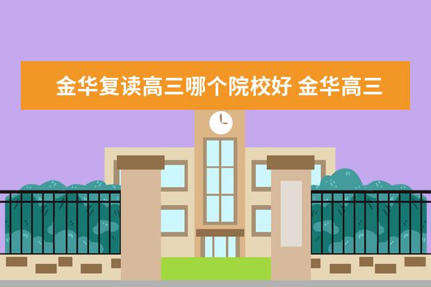 金华复读高三哪个院校好 金华高三复读有哪些学校