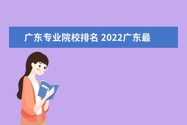 广东专业院校排名 2022广东最好的专科学校排名