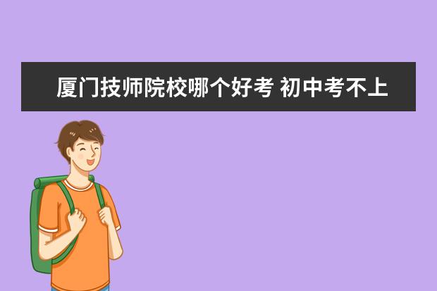 厦门技师院校哪个好考 初中考不上高中怎么办?