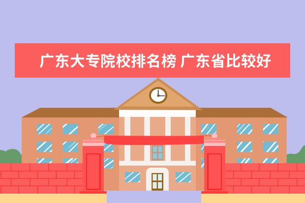 广东大专院校排名榜 广东省比较好的大专学校排名