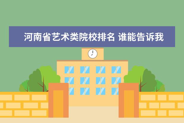 河南省艺术类院校排名 谁能告诉我河南省本科院校艺术类环艺专业排名?谢谢!...