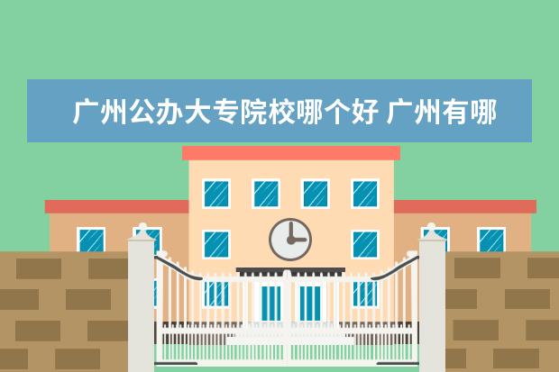 广州公办大专院校哪个好 广州有哪些大专是公办