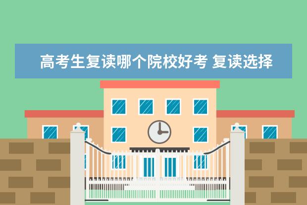 高考生复读哪个院校好考 复读选择哪个高考复读学校比较好?