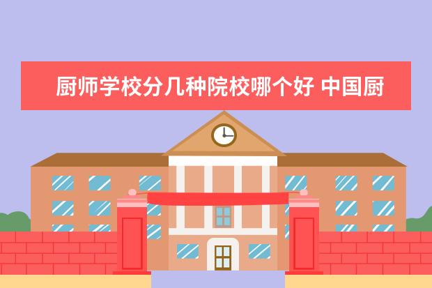 厨师学校分几种院校哪个好 中国厨师学校排行