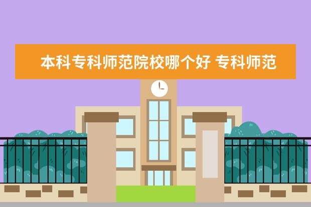 本科专科师范院校哪个好 专科师范大学排名