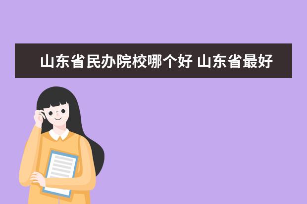 山東省民辦院校哪個(gè)好 山東省最好的民辦本科