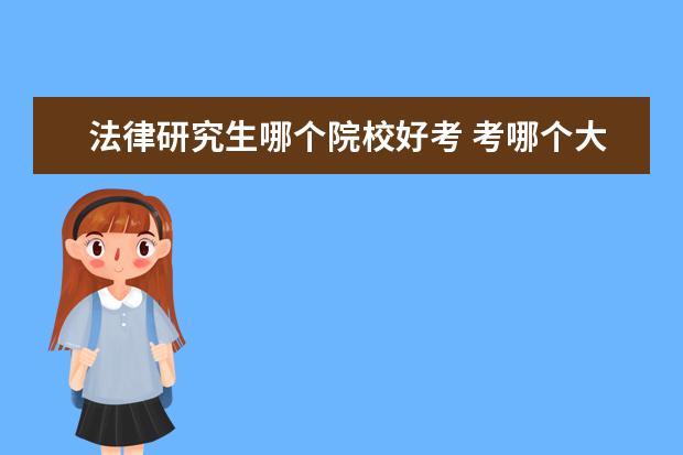 法律研究生哪个院校好考 考哪个大学的法学研究生最好?