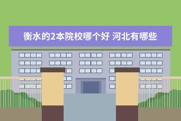 衡水的2本院校哪个好 河北有哪些大学二本