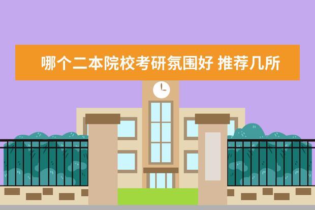 哪個(gè)二本院?？佳蟹諊?推薦幾所 口碑較好 考研率高的 二本院校