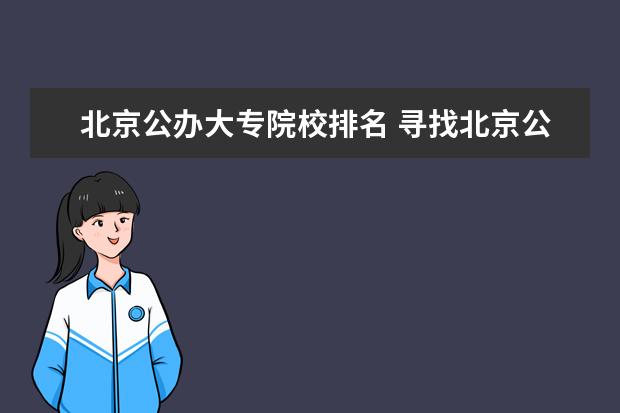 北京公办大专院校排名 寻找北京公办大专学校