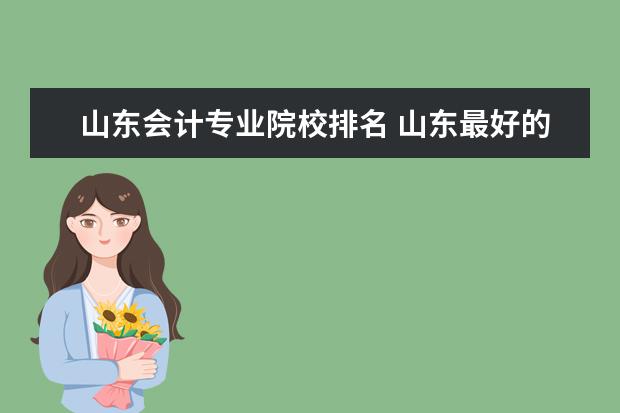 山东会计专业院校排名 山东最好的会计专业的专科学校是哪个学校?