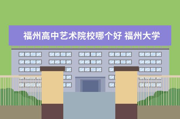 福州高中艺术院校哪个好 福州大学厦门工艺美术学院怎么样?