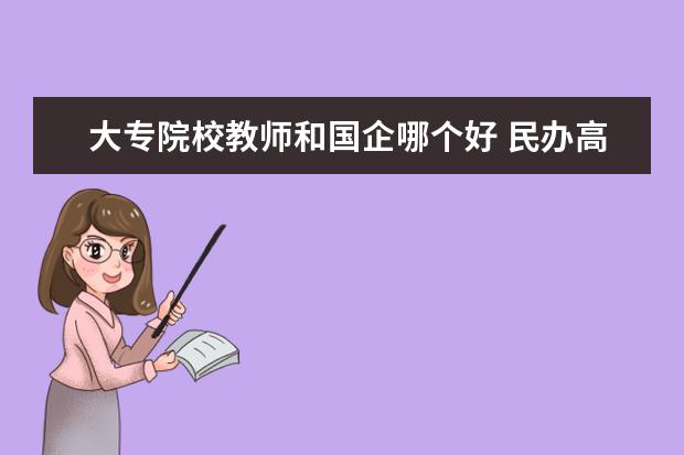 大專院校教師和國企哪個好 民辦高校和國企該選哪個?