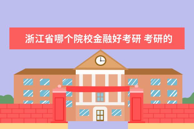 浙江省哪个院校金融好考研 考研的话哪些国内大学的金融专业比较好又容易考的? ...