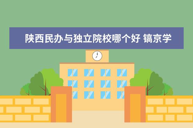 陕西民办与独立院校哪个好 镐京学院 明德学院 培华学院哪个比较好啊??各自好的...