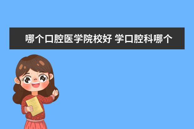 哪个口腔医学院校好 学口腔科哪个大学的比较好?