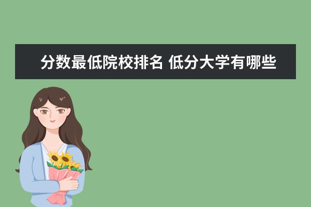 分?jǐn)?shù)最低院校排名 低分大學(xué)有哪些