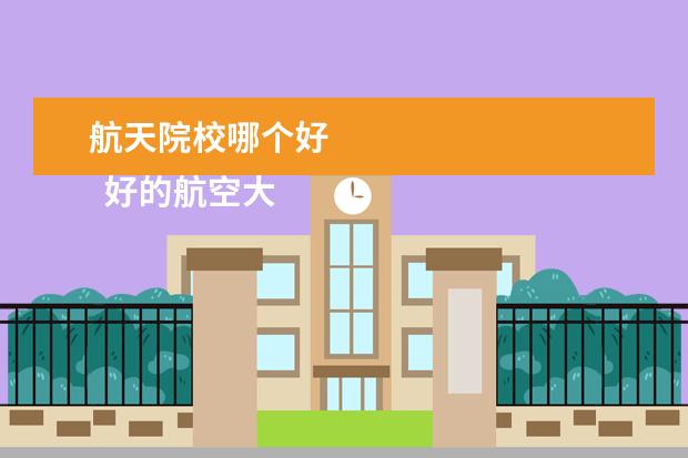 航天院校哪个好 
  好的航空大学推荐