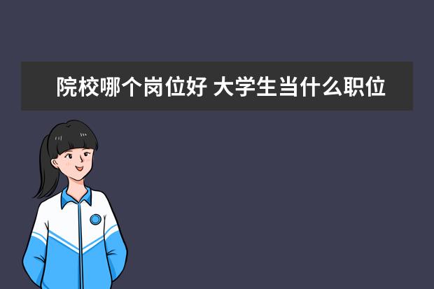 院校哪个岗位好 大学生当什么职位好?