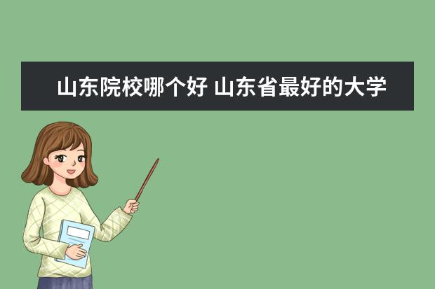 山东院校哪个好 山东省最好的大学是哪个?