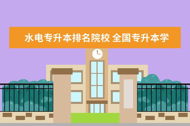 水电专升本排名院校 全国专升本学校有哪些!