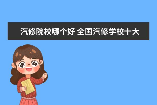 汽修院校哪个好 全国汽修学校十大排名