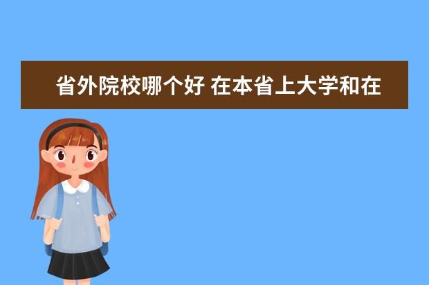 省外院校哪个好 在本省上大学和在外省上大学,哪个更好?为什么? - 百...