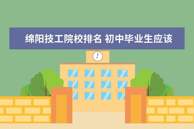 绵阳技工院校排名 初中毕业生应该去读个什么学校最好